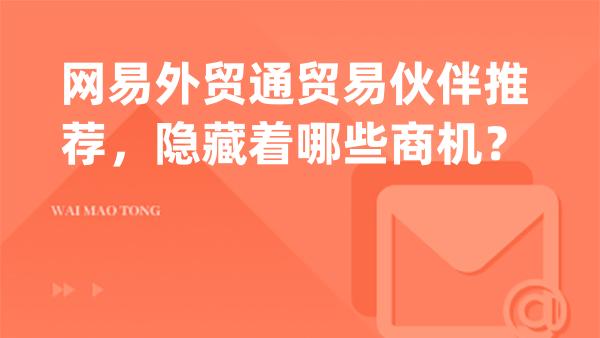 网易外贸通贸易伙伴推荐，隐藏着哪些商机？