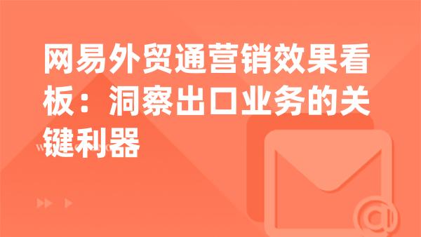 网易外贸通营销效果看板：洞察出口业务的关键利器