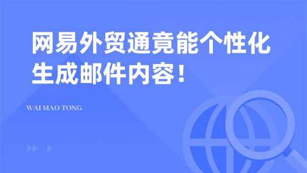 网易外贸通竟能个性化生成邮件内容！