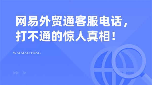 网易外贸通客服电话，打不通的惊人真相！
