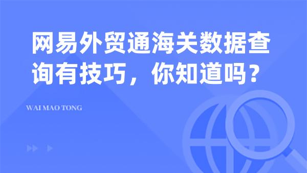 网易外贸通海关数据查询有技巧，你知道吗？