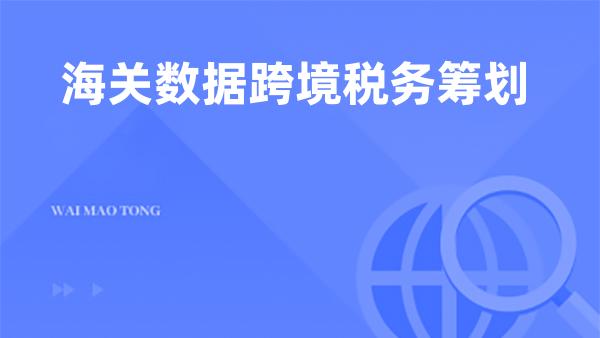 海关数据跨境税务筹划