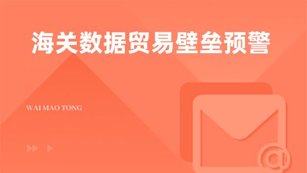 海关数据贸易壁垒预警