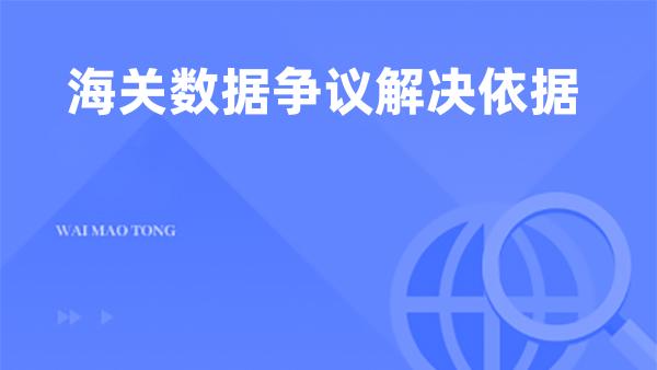 海关数据争议解决依据