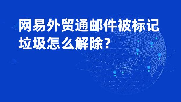 网易外贸通邮件被标记垃圾怎么解除？