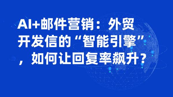 AI+邮件营销：外贸开发信的“智能引擎”，如何让回复率飙升？