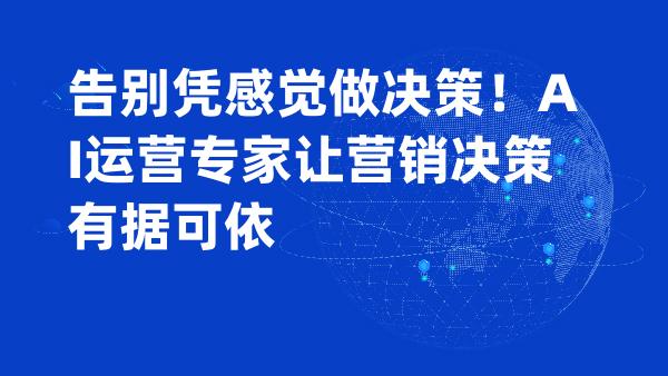 告别凭感觉做决策！AI运营专家让营销决策有据可依