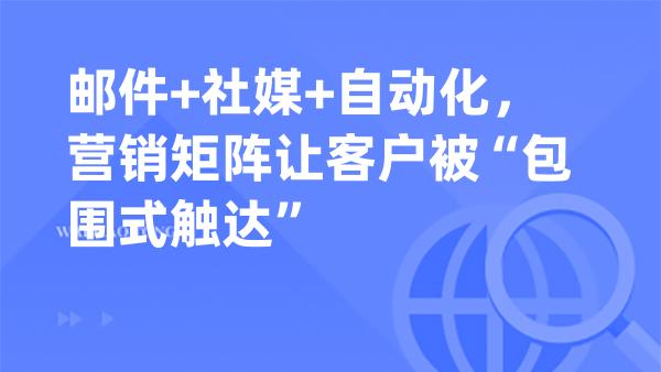 邮件+社媒+自动化，营销矩阵让客户被“包围式触达”