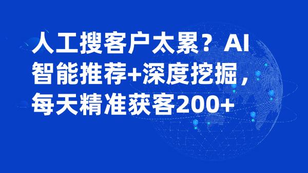 人工搜客户太累？AI智能推荐+深度挖掘，每天精准获客200+