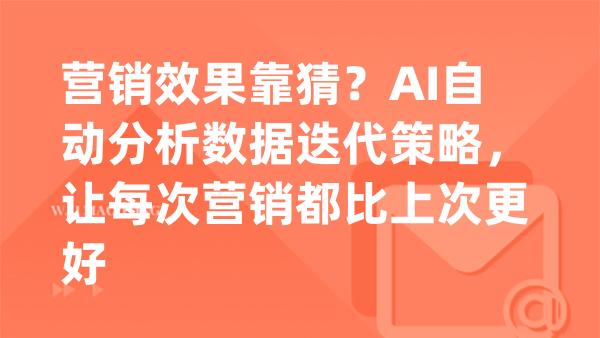 营销效果靠猜？AI自动分析数据迭代策略，让每次营销都比上次更好