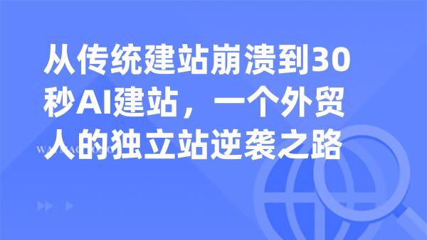 从传统建站崩溃到30秒AI建站，一个外贸人的独立站逆袭之路