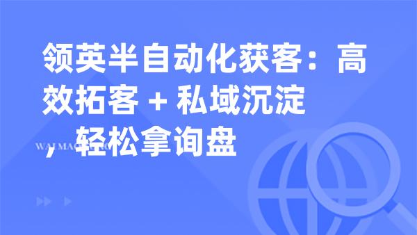 领英半自动化获客：高效拓客 + 私域沉淀，轻松拿询盘