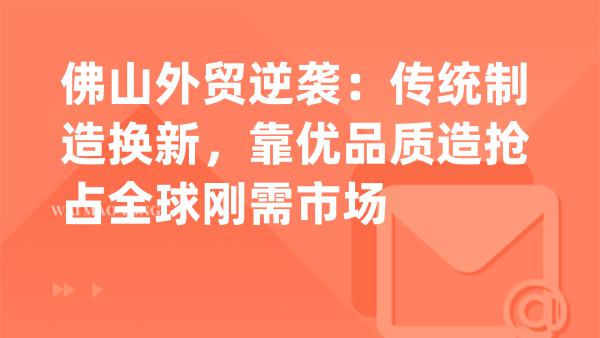 佛山外贸甩掉低价内卷，靠优品量产赚稳海外大钱